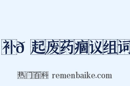 补𡯁起废药痼议组词是什么意思的图片